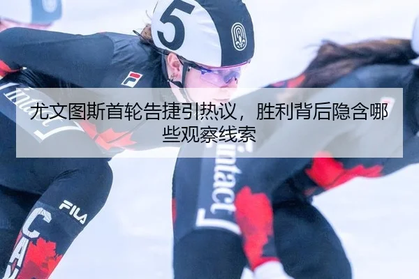 尤文图斯首轮告捷引热议，胜利背后隐含哪些观察线索